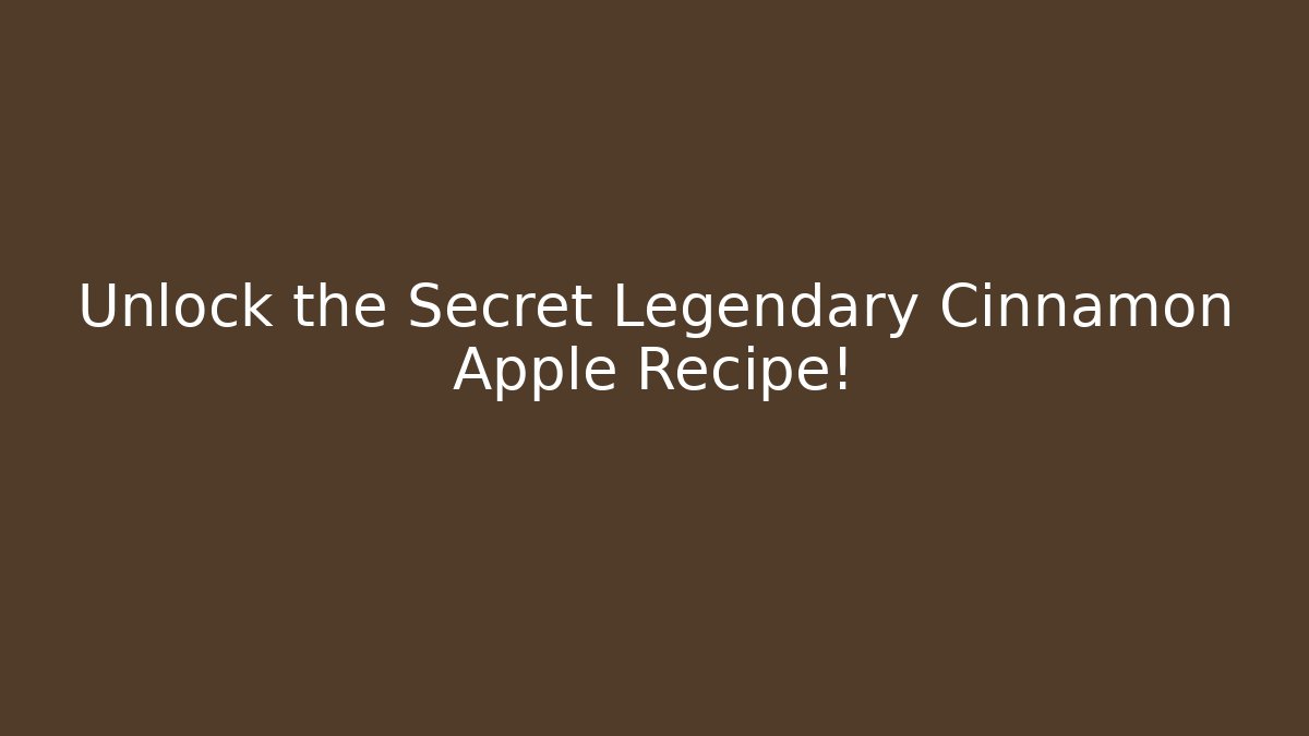 Unlock the Secret Legendary Cinnamon Apple Recipe!