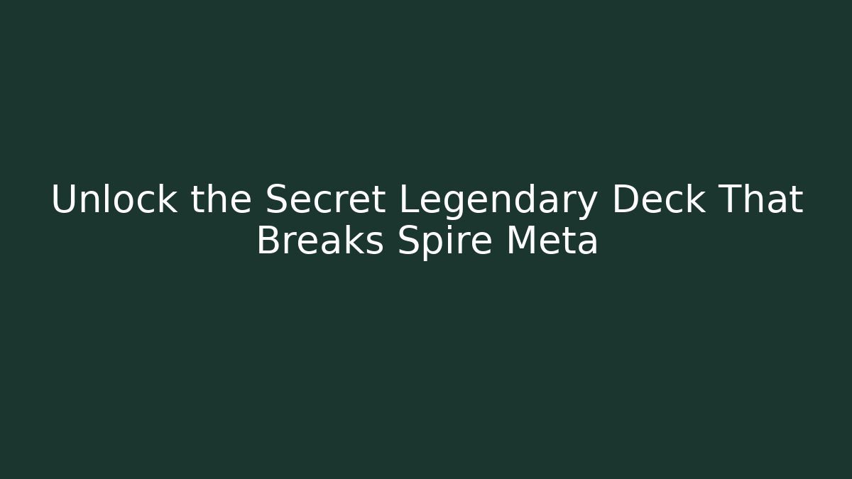 Unlock the Secret Legendary Deck That Breaks Spire Meta