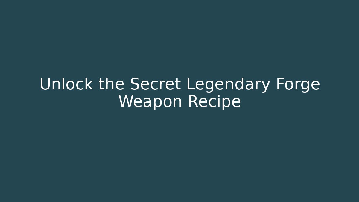 Unlock the Secret Legendary Forge Weapon Recipe