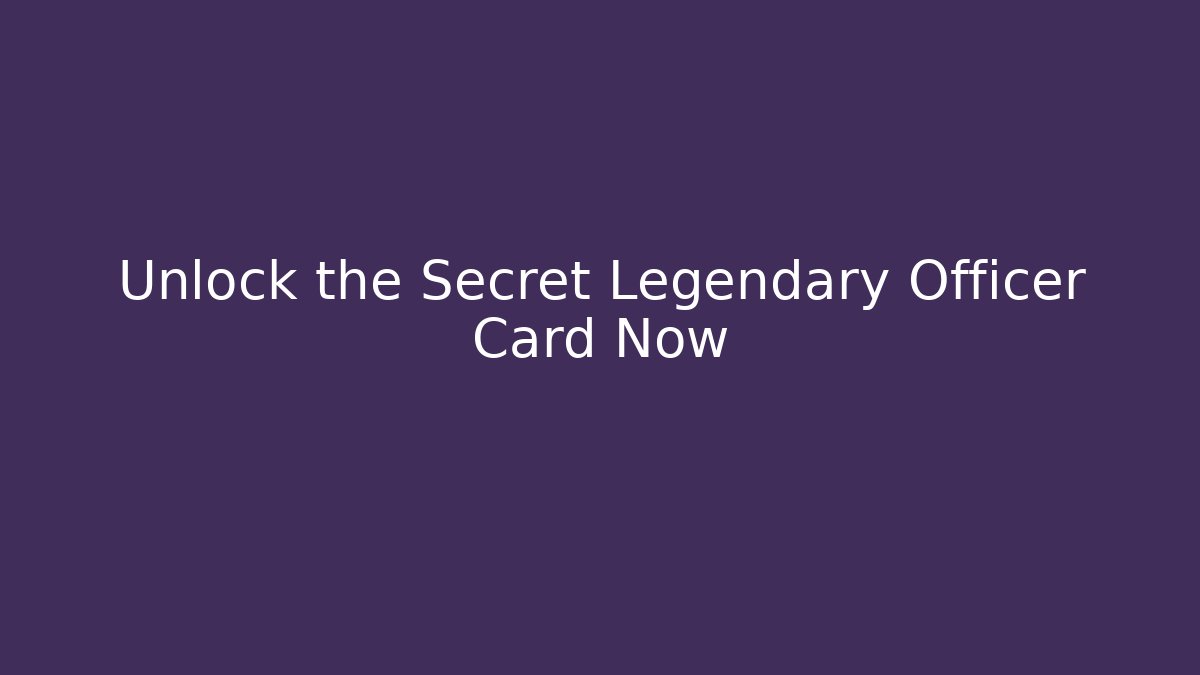 Unlock the Secret Legendary Officer Card Now