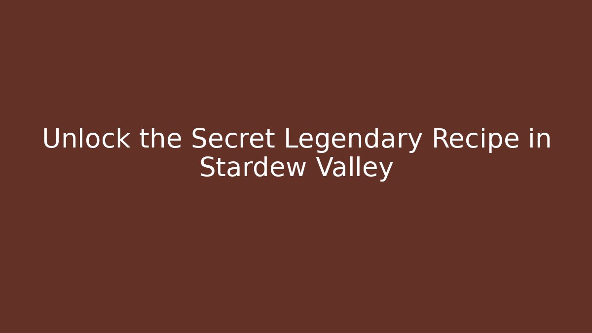 Unlock the Secret Legendary Recipe in Stardew Valley