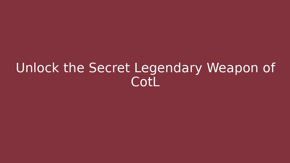 Unlock the Secret Legendary Weapon of CotL