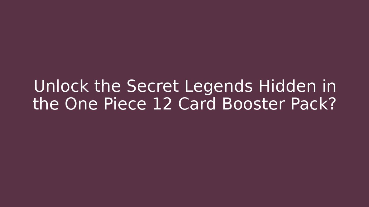Unlock the Secret Legends Hidden in the One Piece 12 Card Booster Pack?