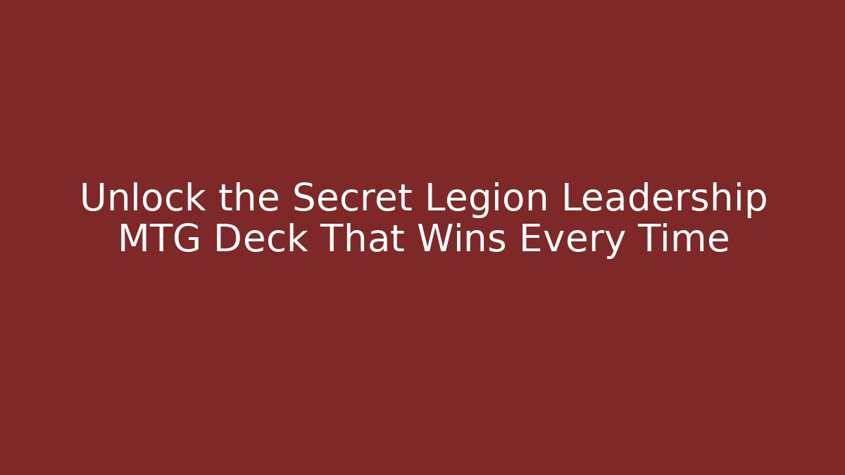 Unlock the Secret Legion Leadership MTG Deck That Wins Every Time