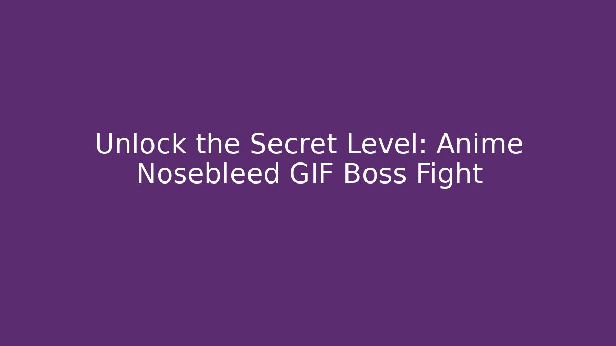 Unlock the Secret Level: Anime Nosebleed GIF Boss Fight