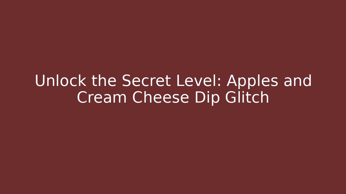 Unlock the Secret Level: Apples and Cream Cheese Dip Glitch