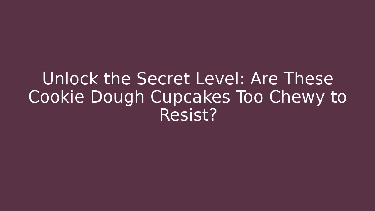 Unlock the Secret Level: Are These Cookie Dough Cupcakes Too Chewy to Resist?