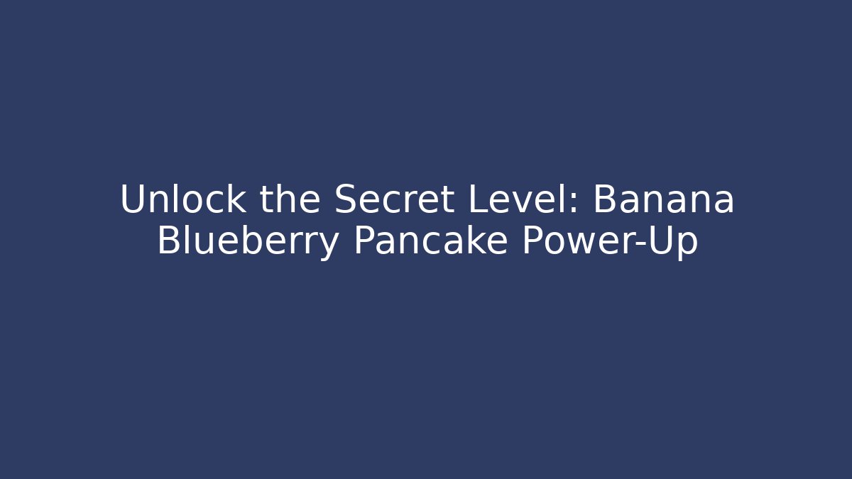 Unlock the Secret Level: Banana Blueberry Pancake Power-Up