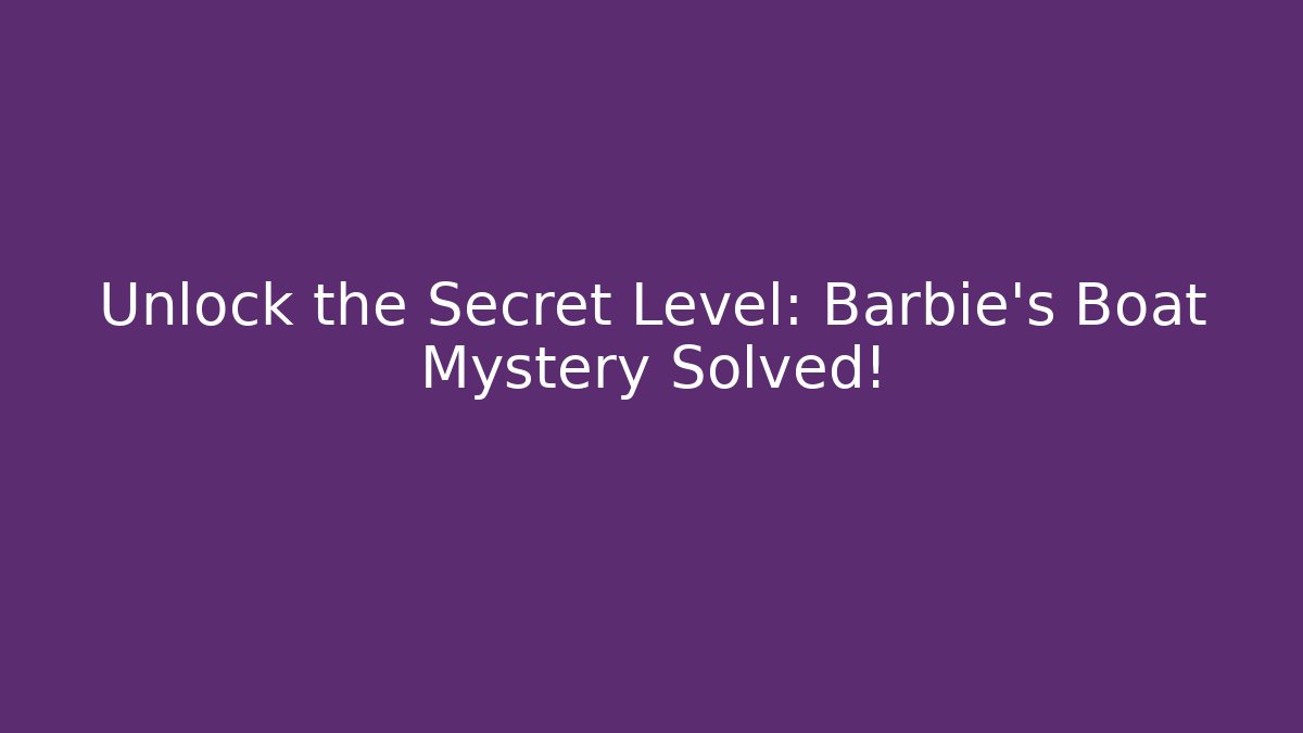 Unlock the Secret Level: Barbie's Boat Mystery Solved!