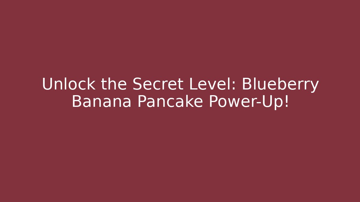 Unlock the Secret Level: Blueberry Banana Pancake Power-Up!