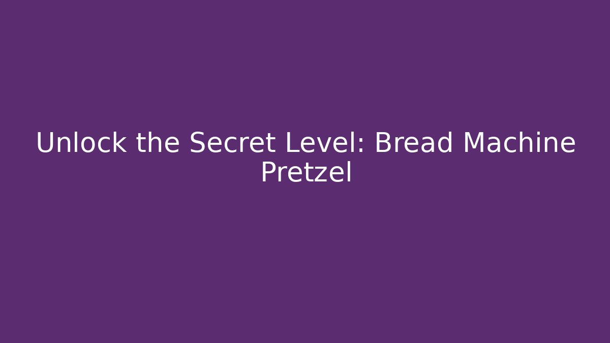 Unlock the Secret Level: Bread Machine Pretzel