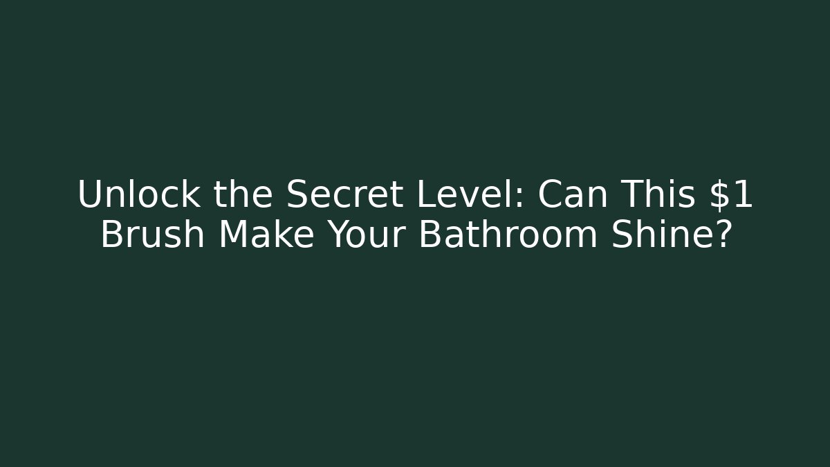 Unlock the Secret Level: Can This $1 Brush Make Your Bathroom Shine?