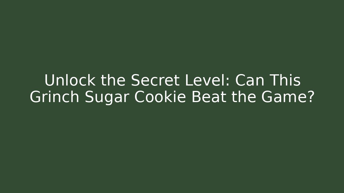 Unlock the Secret Level: Can This Grinch Sugar Cookie Beat the Game?