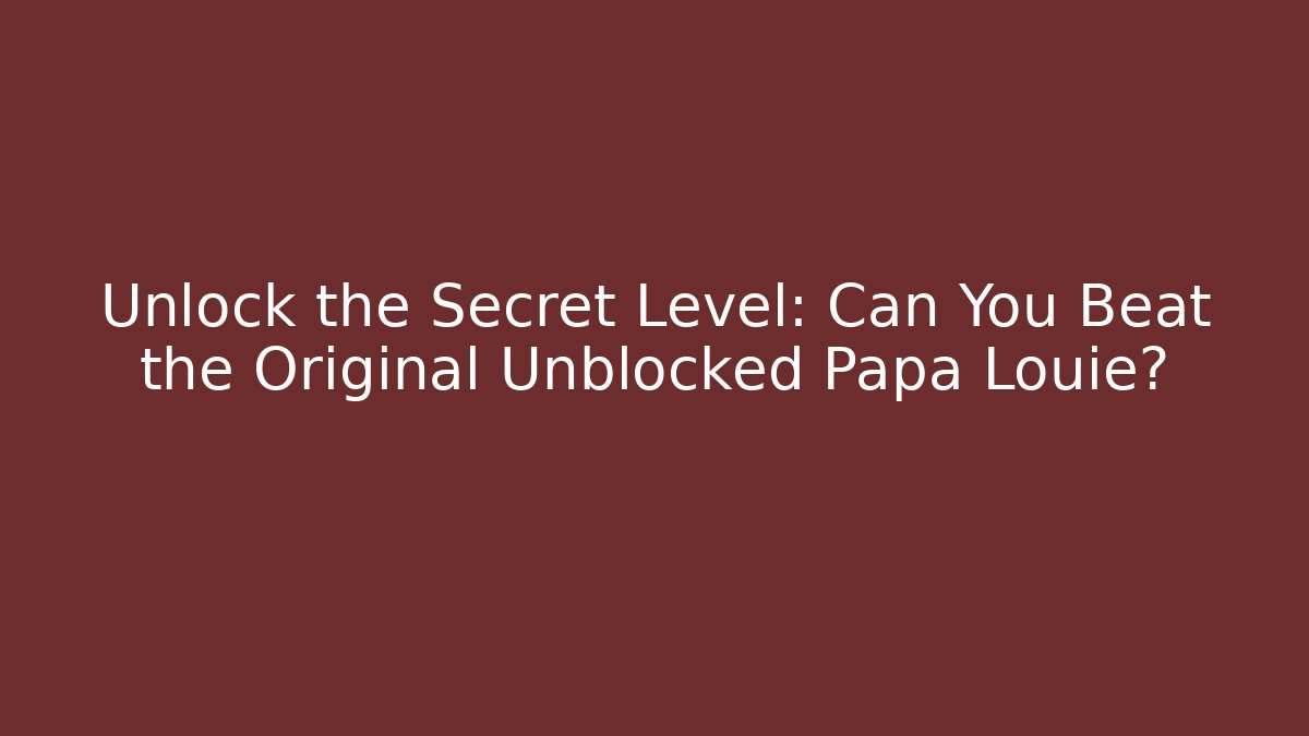 Unlock the Secret Level: Can You Beat the Original Unblocked Papa Louie?