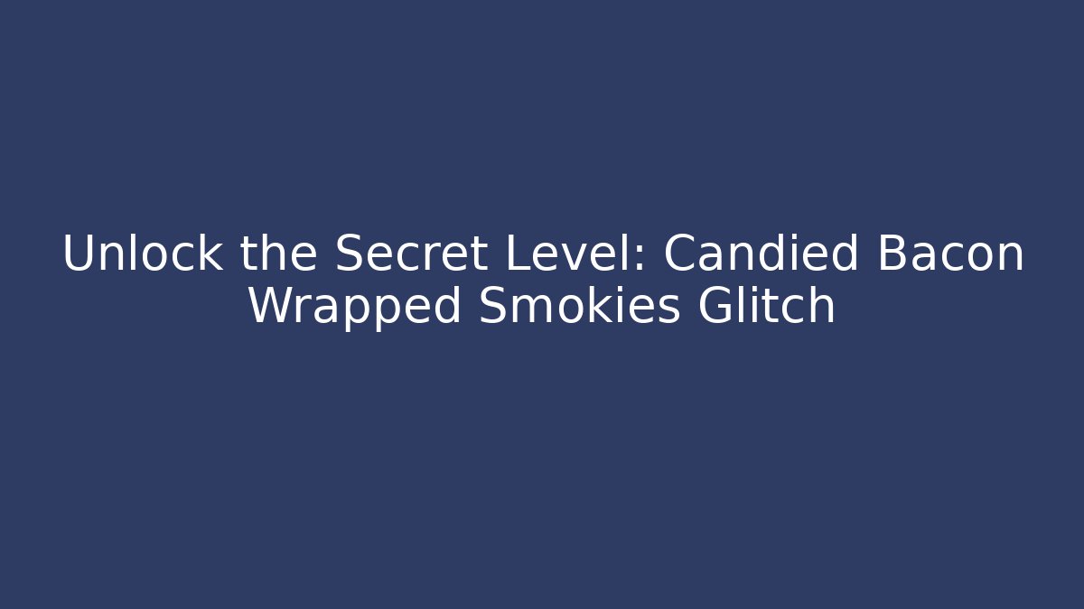 Unlock the Secret Level: Candied Bacon Wrapped Smokies Glitch