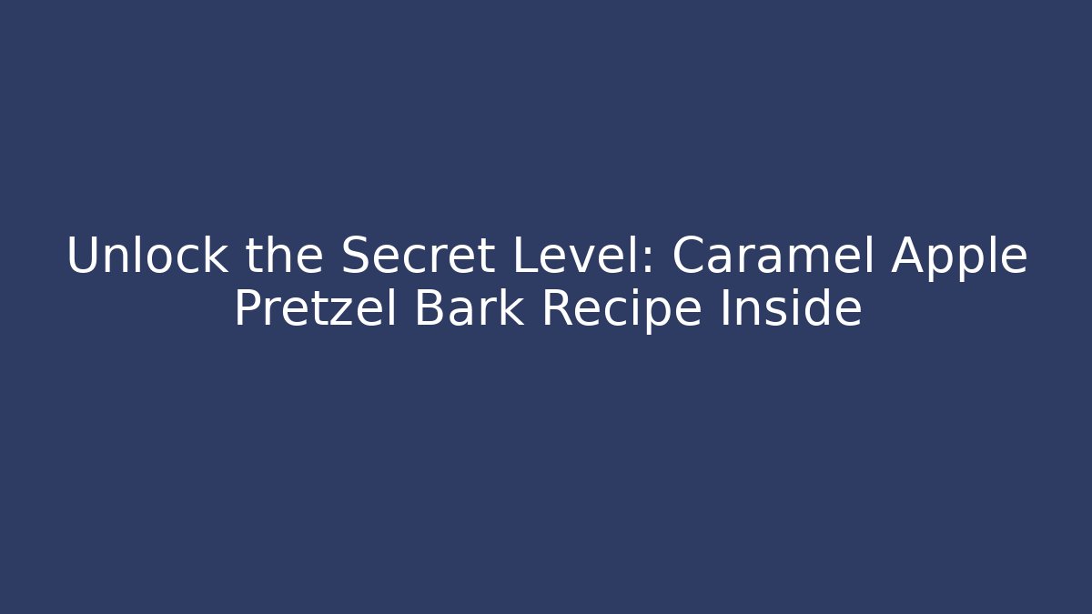 Unlock the Secret Level: Caramel Apple Pretzel Bark Recipe Inside