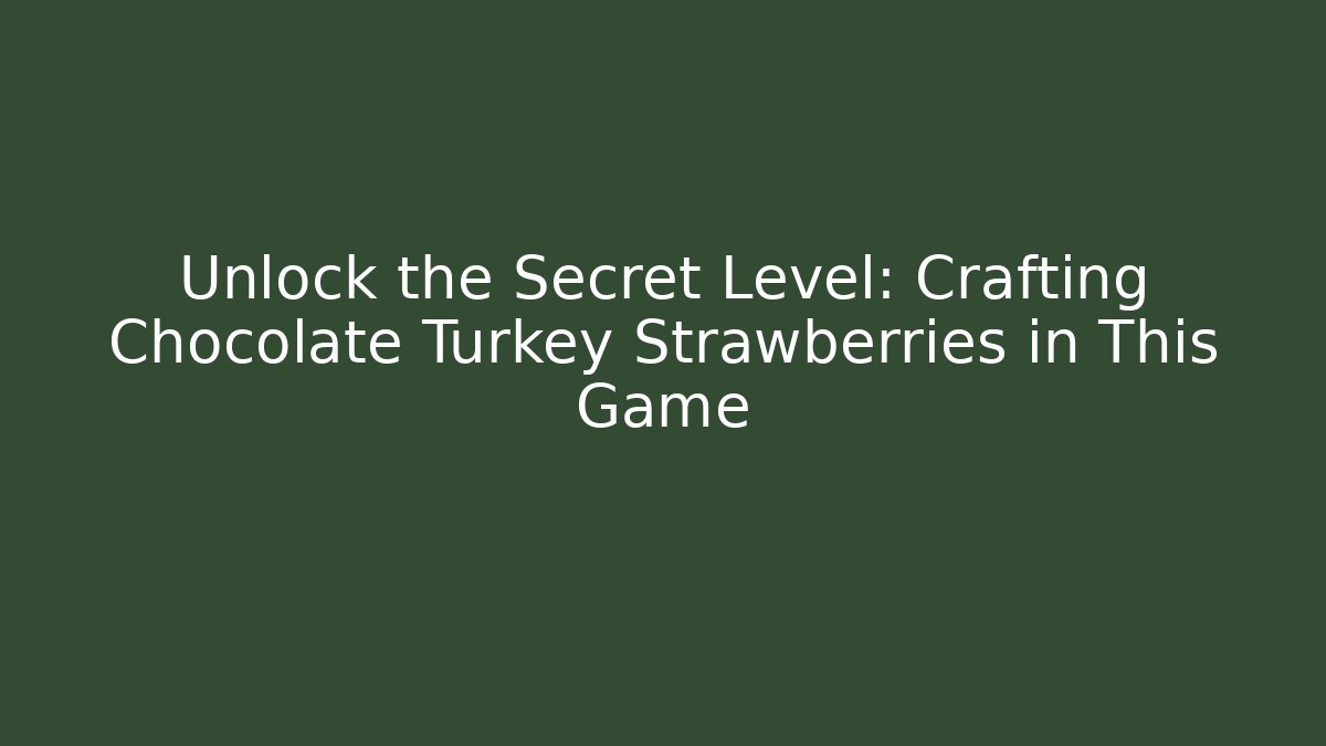 Unlock the Secret Level: Crafting Chocolate Turkey Strawberries in This Game