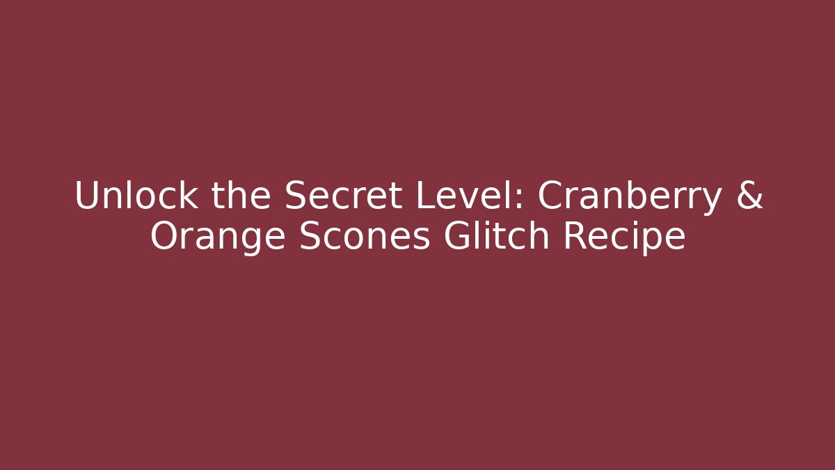 Unlock the Secret Level: Cranberry & Orange Scones Glitch Recipe