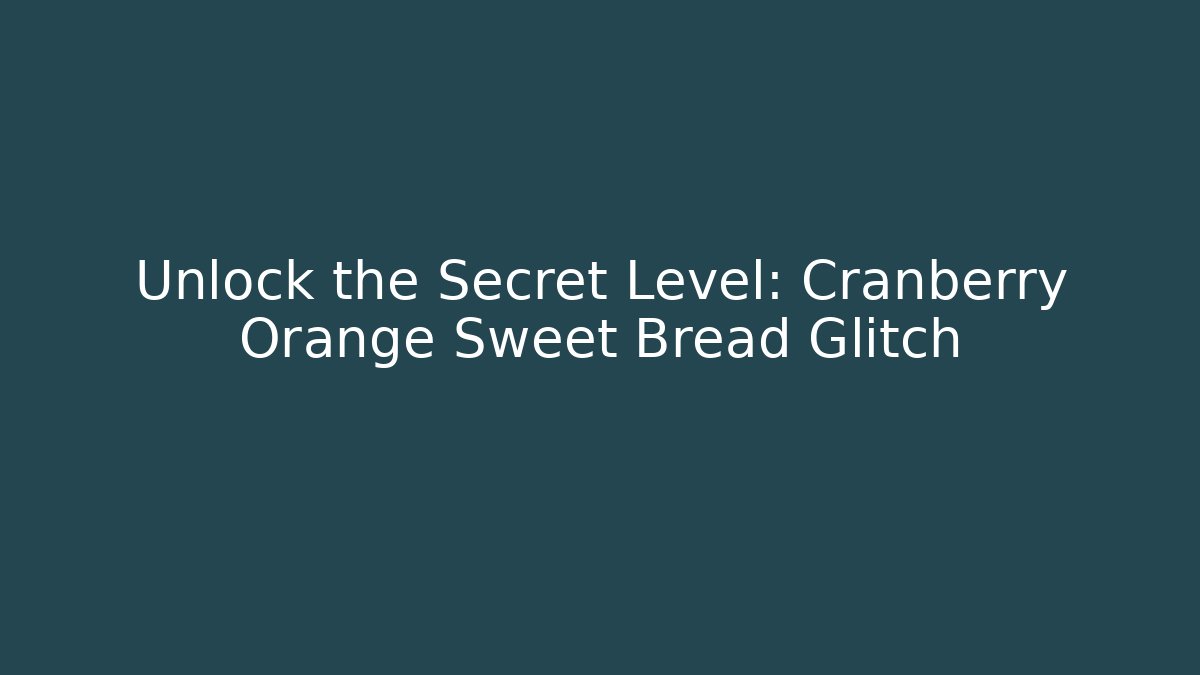 Unlock the Secret Level: Cranberry Orange Sweet Bread Glitch