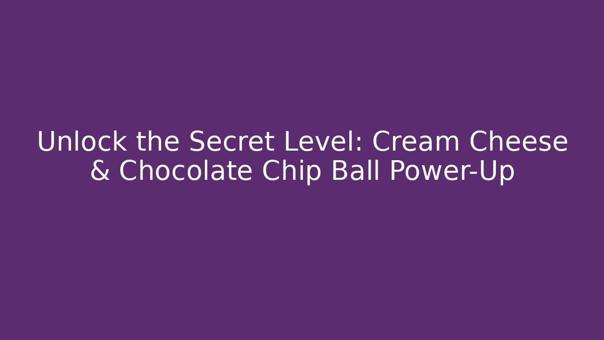 Unlock the Secret Level: Cream Cheese & Chocolate Chip Ball Power-Up