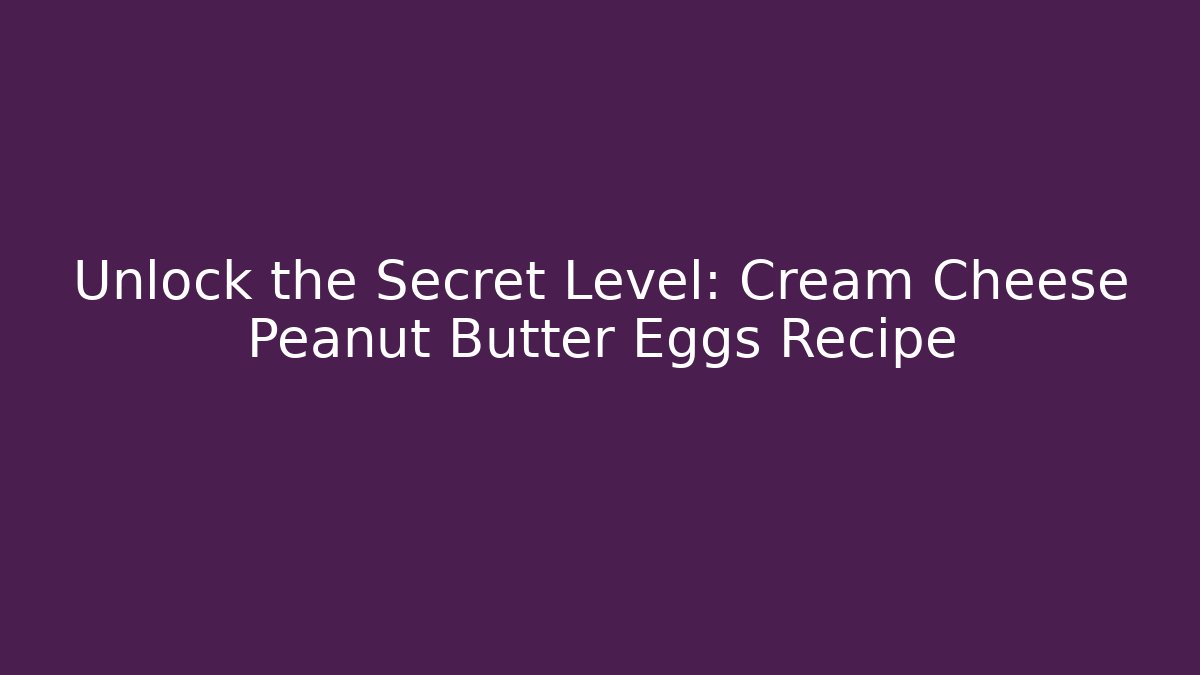 Unlock the Secret Level: Cream Cheese Peanut Butter Eggs Recipe
