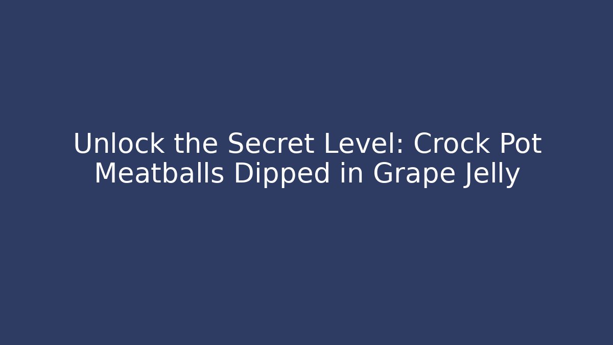 Unlock the Secret Level: Crock Pot Meatballs Dipped in Grape Jelly