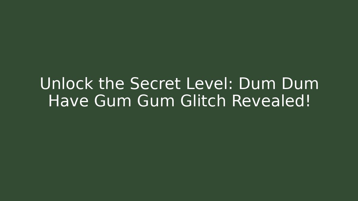 Unlock the Secret Level: Dum Dum Have Gum Gum Glitch Revealed!