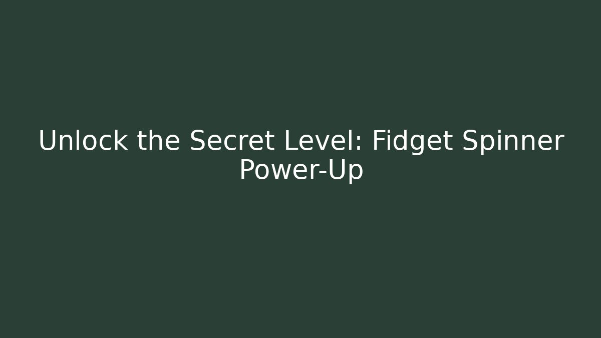 Unlock the Secret Level: Fidget Spinner Power-Up