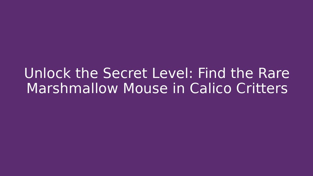 Unlock the Secret Level: Find the Rare Marshmallow Mouse in Calico Critters