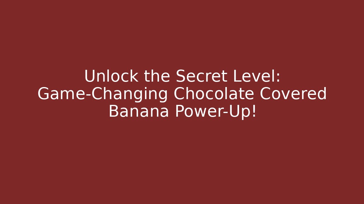 Unlock the Secret Level: Game-Changing Chocolate Covered Banana Power-Up!