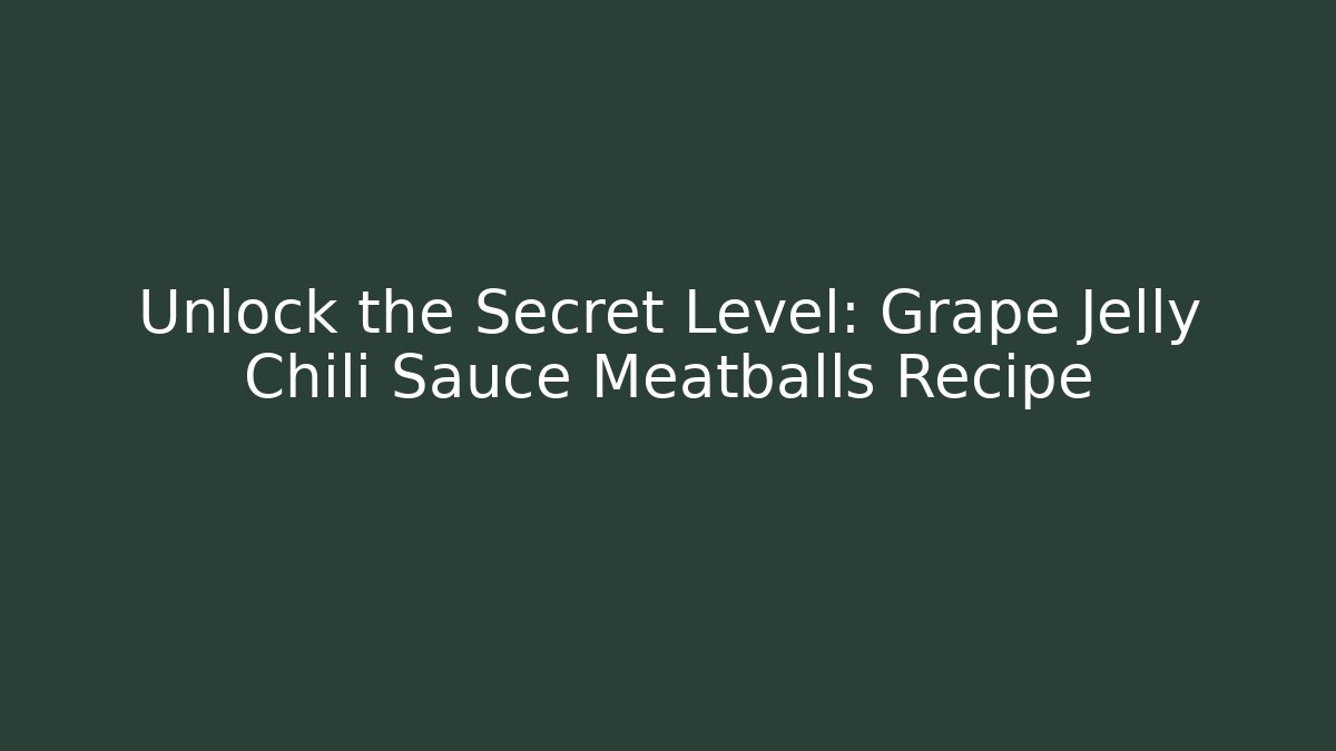 Unlock the Secret Level: Grape Jelly Chili Sauce Meatballs Recipe