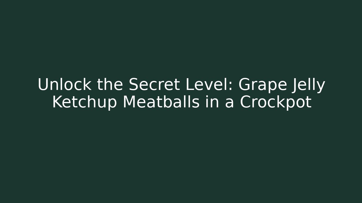 Unlock the Secret Level: Grape Jelly Ketchup Meatballs in a Crockpot
