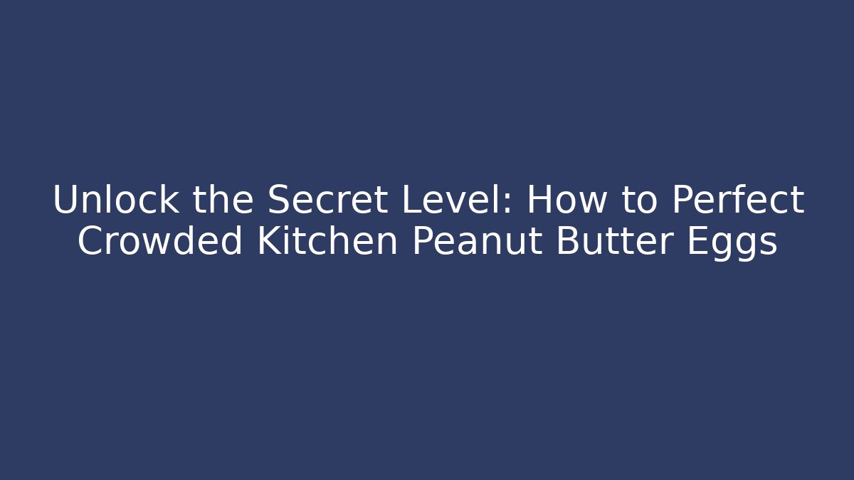 Unlock the Secret Level: How to Perfect Crowded Kitchen Peanut Butter Eggs