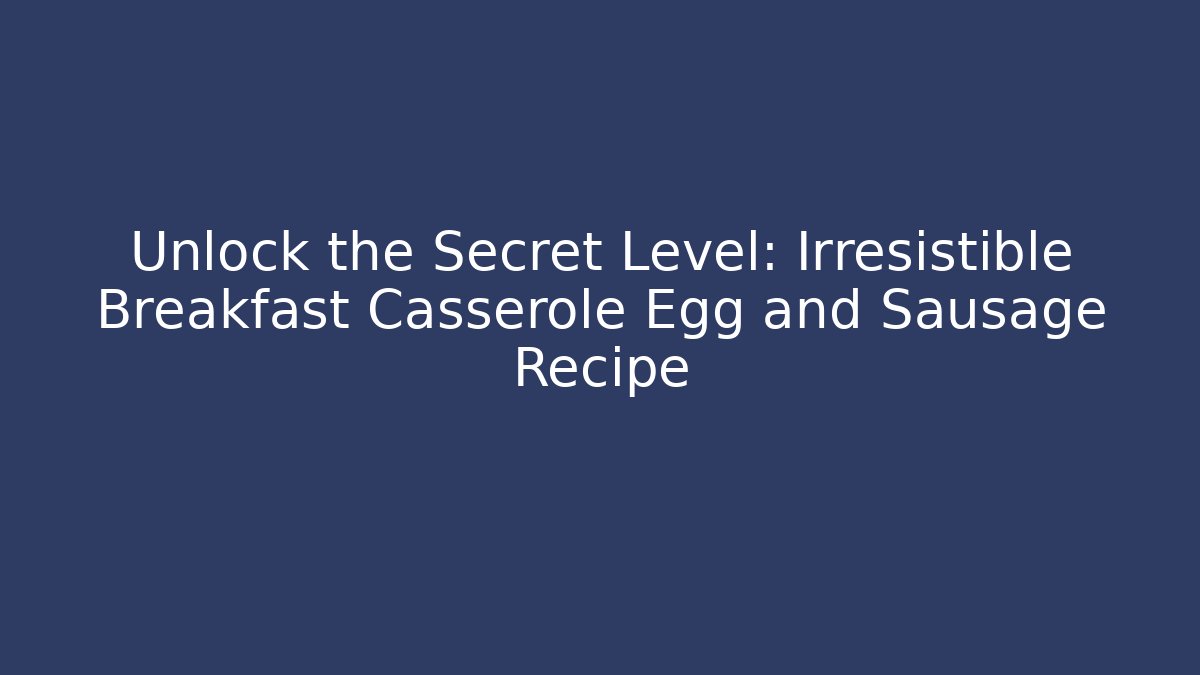 Unlock the Secret Level: Irresistible Breakfast Casserole Egg and Sausage Recipe