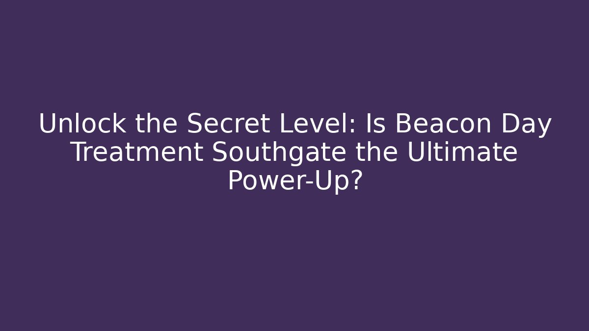 Unlock the Secret Level: Is Beacon Day Treatment Southgate the Ultimate Power-Up?