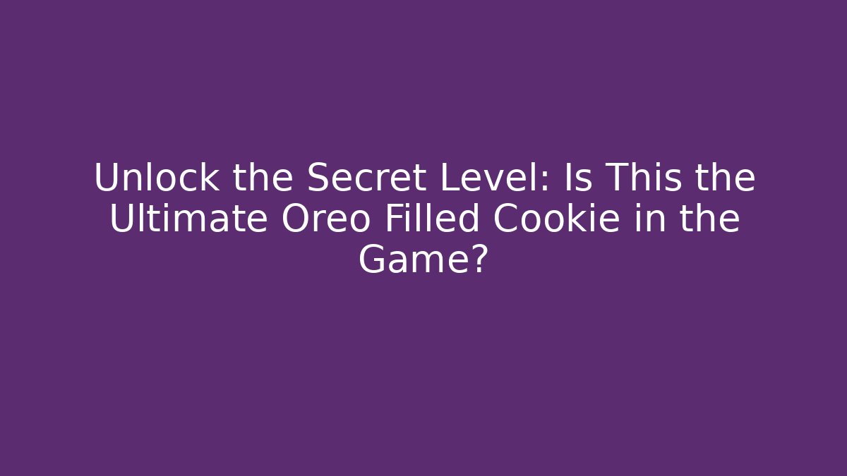 Unlock the Secret Level: Is This the Ultimate Oreo Filled Cookie in the Game?