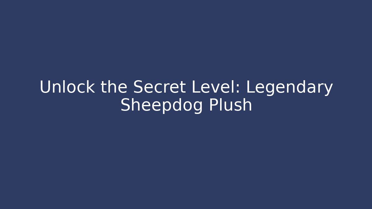 Unlock the Secret Level: Legendary Sheepdog Plush