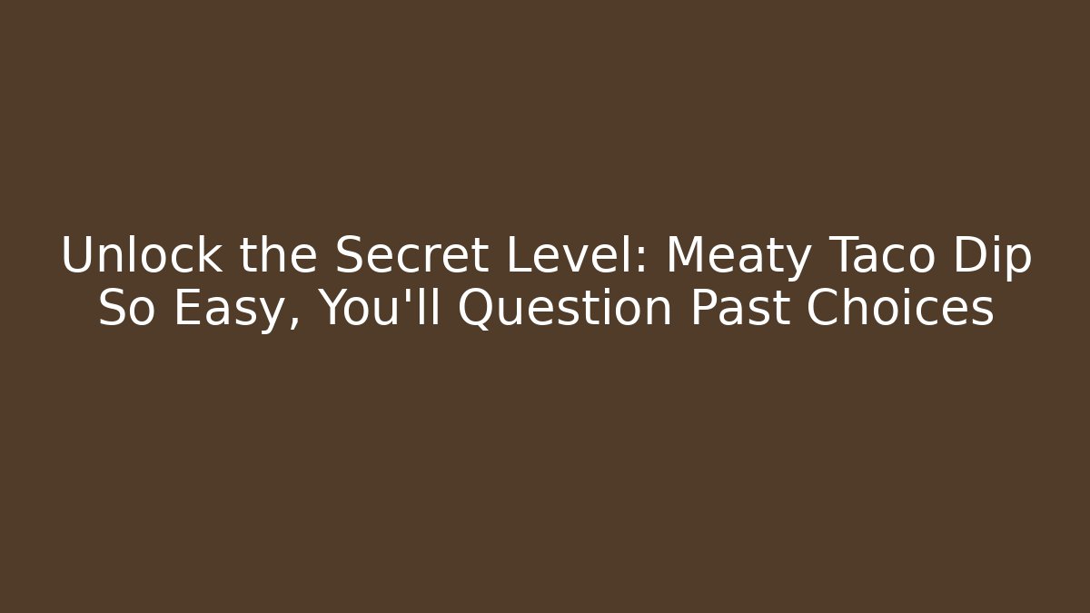 Unlock the Secret Level: Meaty Taco Dip So Easy, You'll Question Past Choices