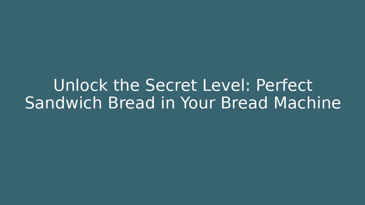 Unlock the Secret Level: Perfect Sandwich Bread in Your Bread Machine