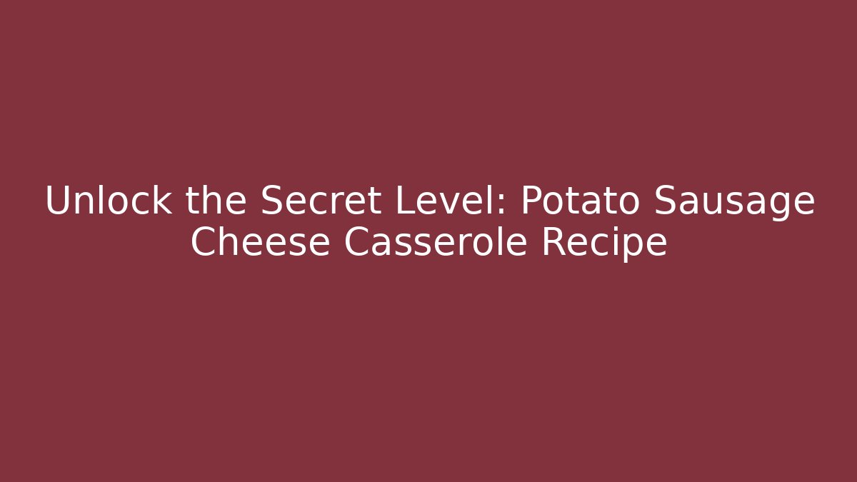 Unlock the Secret Level: Potato Sausage Cheese Casserole Recipe