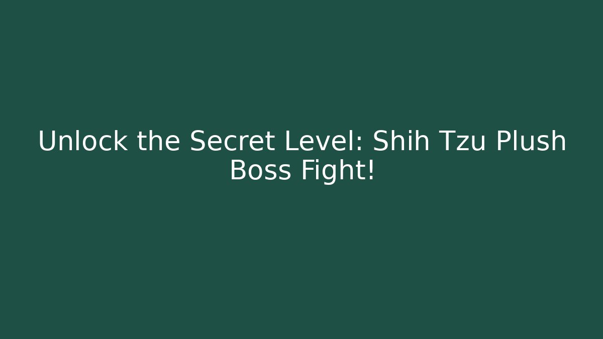 Unlock the Secret Level: Shih Tzu Plush Boss Fight!