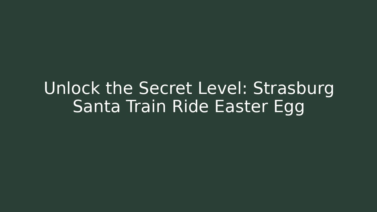 Unlock the Secret Level: Strasburg Santa Train Ride Easter Egg