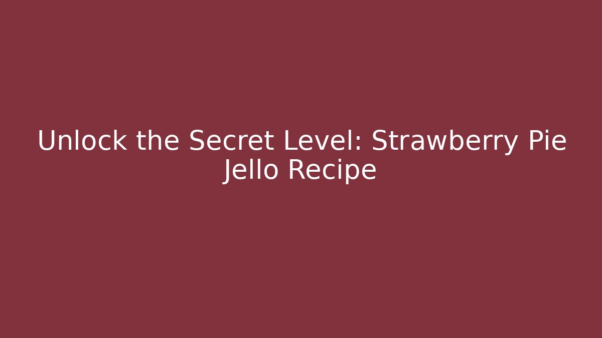 Unlock the Secret Level: Strawberry Pie Jello Recipe