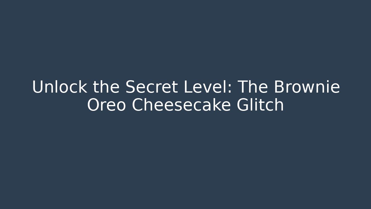 Unlock the Secret Level: The Brownie Oreo Cheesecake Glitch
