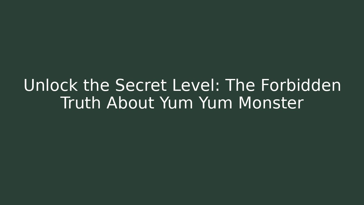 Unlock the Secret Level: The Forbidden Truth About Yum Yum Monster