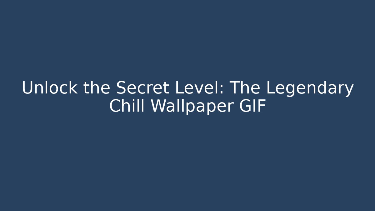Unlock the Secret Level: The Legendary Chill Wallpaper GIF