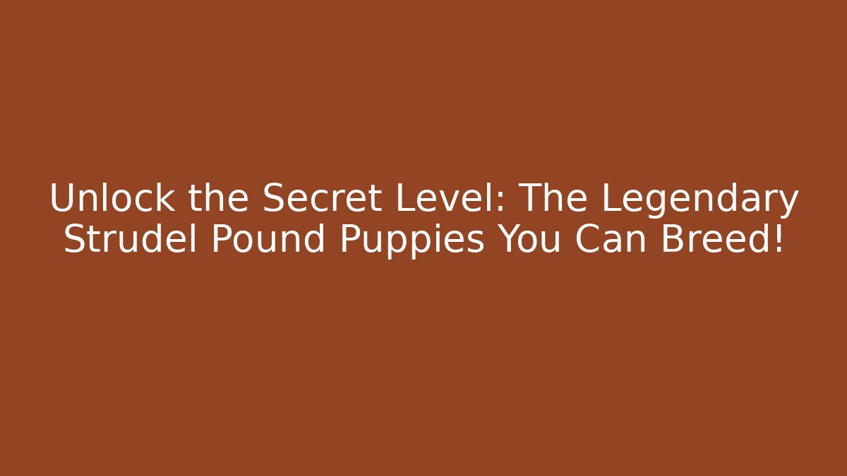 Unlock the Secret Level: The Legendary Strudel Pound Puppies You Can Breed!