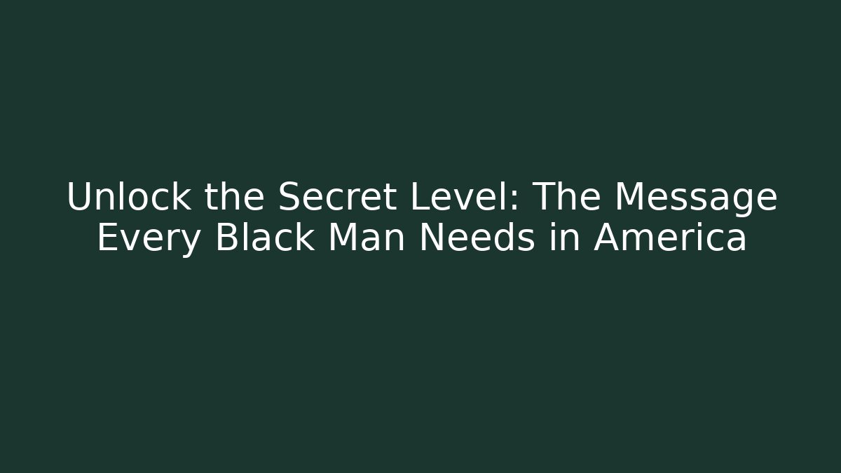 Unlock the Secret Level: The Message Every Black Man Needs in America