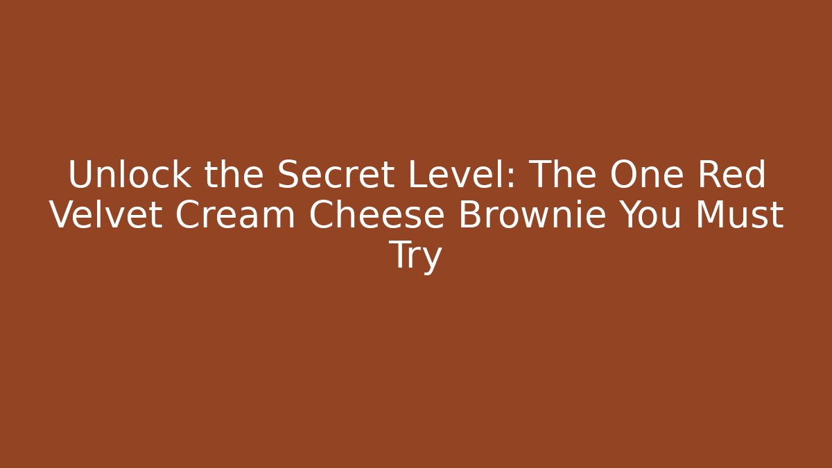 Unlock the Secret Level: The One Red Velvet Cream Cheese Brownie You Must Try