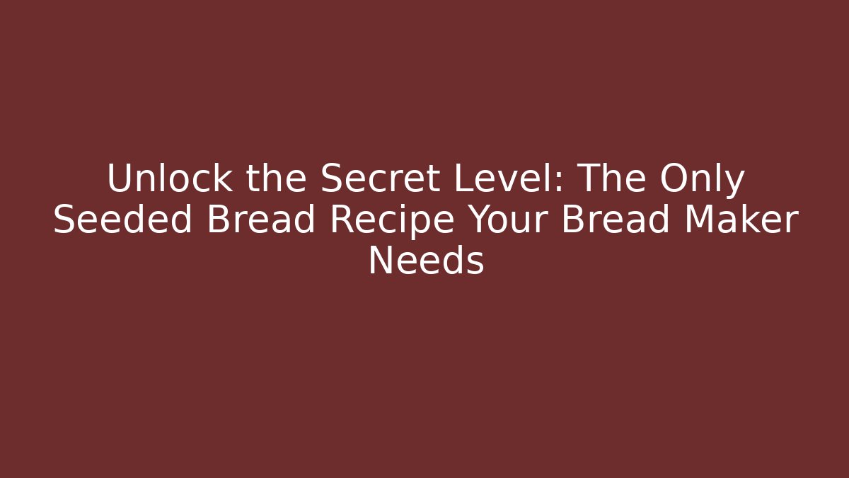 Unlock the Secret Level: The Only Seeded Bread Recipe Your Bread Maker Needs
